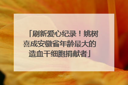 刷新爱心纪录！姚树喜成安徽省年龄最大的造血干细胞捐献者