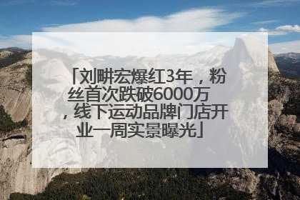 刘畊宏爆红3年，粉丝首次跌破6000万，线下运动品牌门店开业一周实景曝光