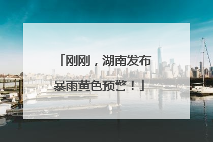 刚刚，湖南发布暴雨黄色预警！