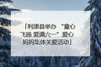 利津县举办 “童心飞扬 爱满六一”爱心妈妈集体关爱活动
