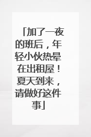 加了一夜的班后，年轻小伙热晕在出租屋！夏天到来，请做好这件事