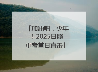 加油吧，少年！2025日照中考首日直击