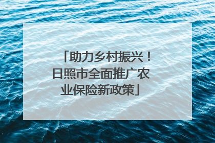 助力乡村振兴！日照市全面推广农业保险新政策