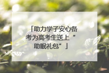助力学子安心备考为高考生送上“助眠礼包”