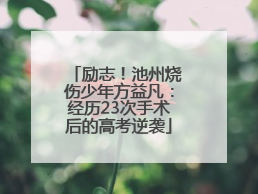 励志！池州烧伤少年方益凡：经历23次手术后的高考逆袭