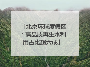 北京环球度假区：高品质再生水利用占比超六成