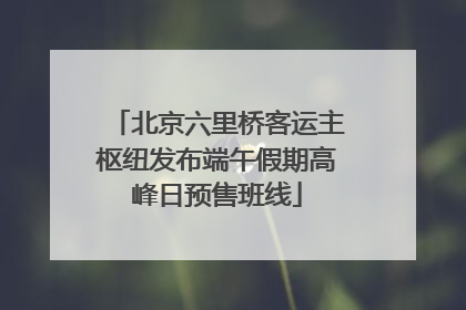 北京六里桥客运主枢纽发布端午假期高峰日预售班线