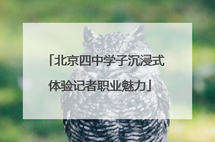 北京四中学子沉浸式体验记者职业魅力