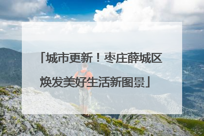 城市更新！枣庄薛城区焕发美好生活新图景