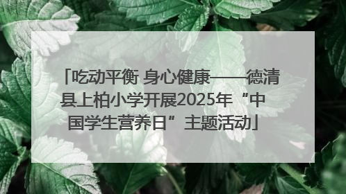 吃动平衡 身心健康——德清县上柏小学开展2025年“中国学生营养日”主题活动