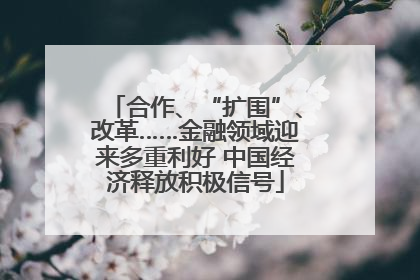 合作、“扩围”、改革……金融领域迎来多重利好 中国经济释放积极信号