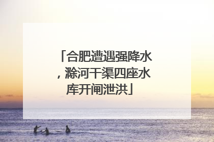 合肥遭遇强降水，滁河干渠四座水库开闸泄洪