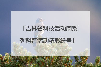 吉林省科技活动周系列科普活动精彩纷呈