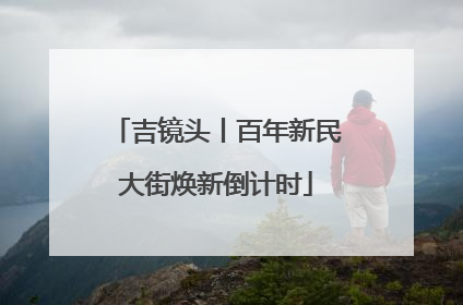 吉镜头丨百年新民大街焕新倒计时