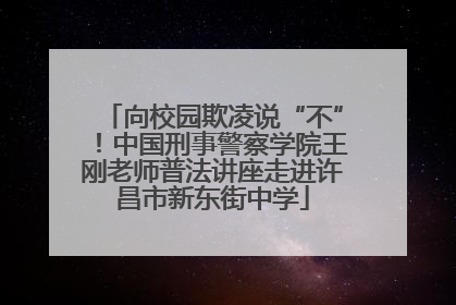 向校园欺凌说“不”！中国刑事警察学院王刚老师普法讲座走进许昌市新东街中学