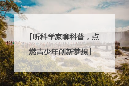 听科学家聊科普，点燃青少年创新梦想
