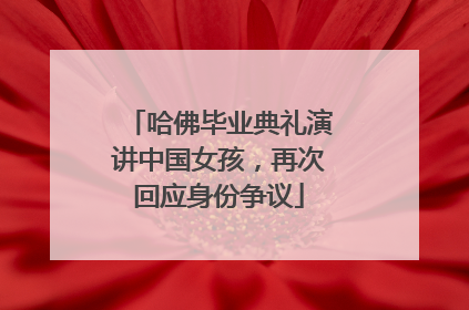 哈佛毕业典礼演讲中国女孩，再次回应身份争议