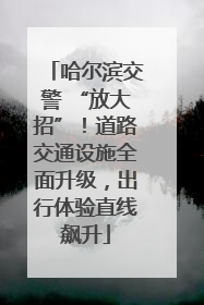 哈尔滨交警 “放大招”！道路交通设施全面升级，出行体验直线飙升