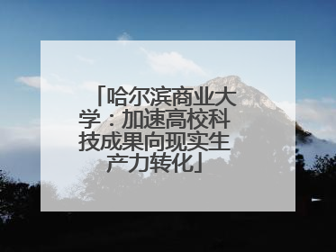 哈尔滨商业大学：加速高校科技成果向现实生产力转化