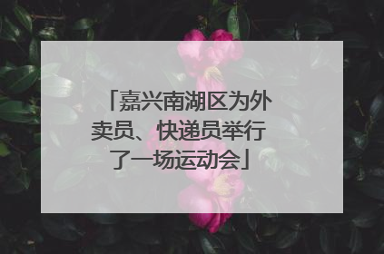 嘉兴南湖区为外卖员、快递员举行了一场运动会