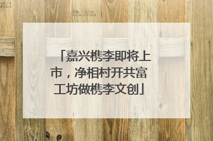 嘉兴槜李即将上市，净相村开共富工坊做槜李文创