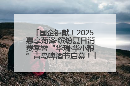 国企钜献！2025惠享菏泽·缤纷夏日消费季暨“华瑞·华小粮”青岛啤酒节启幕！