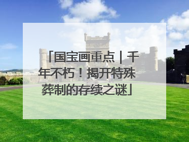 国宝画重点｜千年不朽！揭开特殊葬制的存续之谜