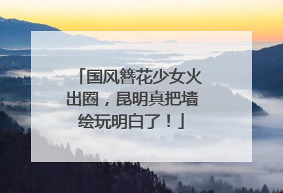 国风簪花少女火出圈，昆明真把墙绘玩明白了！
