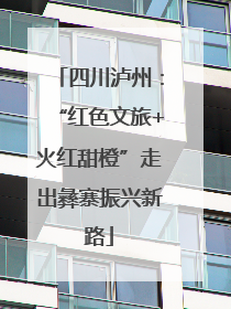 四川泸州：“红色文旅+火红甜橙”走出彝寨振兴新路