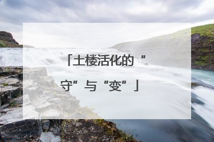 土楼活化的“守”与“变”