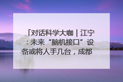 对话科学大咖｜江宁：未来“脑机接口”设备或将人手几台，成都有明确的技术优势
