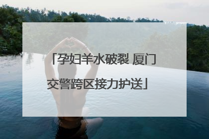 孕妇羊水破裂 厦门交警跨区接力护送