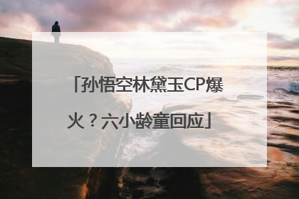 孙悟空林黛玉CP爆火？六小龄童回应