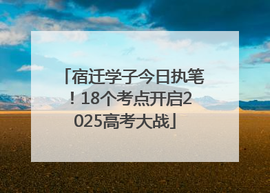 宿迁学子今日执笔！18个考点开启2025高考大战
