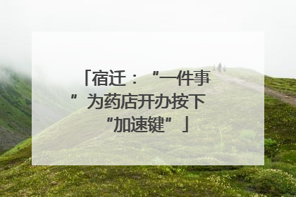宿迁：“一件事”为药店开办按下“加速键”