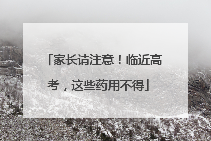 家长请注意！临近高考，这些药用不得