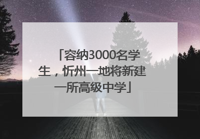 容纳3000名学生，忻州一地将新建一所高级中学
