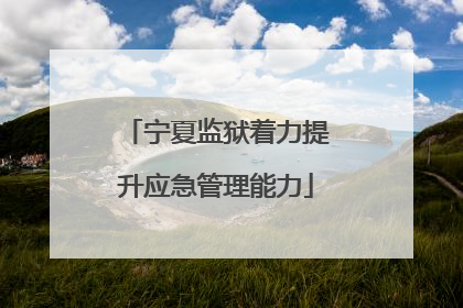 宁夏监狱着力提升应急管理能力