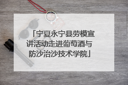 宁夏永宁县劳模宣讲活动走进葡萄酒与防沙治沙技术学院