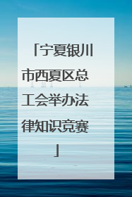 宁夏银川市西夏区总工会举办法律知识竞赛