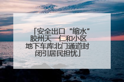 安全出口“缩水” 胶州天一仁和小区地下车库北门通道封闭引居民担忧