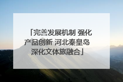 完善发展机制 强化产品创新 河北秦皇岛深化文体旅融合