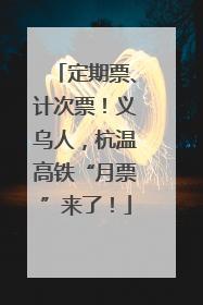 定期票、计次票！义乌人，杭温高铁“月票”来了！