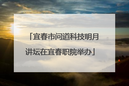 宜春市问道科技明月讲坛在宜春职院举办