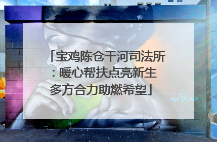宝鸡陈仓千河司法所：暖心帮扶点亮新生 多方合力助燃希望