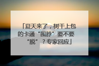 夏天来了，树干上包的卡通“围脖”要不要“脱”？专家回应