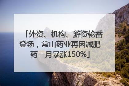 外资、机构、游资轮番登场，常山药业再因减肥药一月暴涨150%