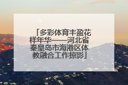 多彩体育丰盈花样年华——河北省秦皇岛市海港区体教融合工作掠影