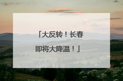 大反转！长春即将大降温！