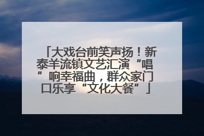 大戏台前笑声扬！新泰羊流镇文艺汇演“唱”响幸福曲，群众家门口乐享“文化大餐”